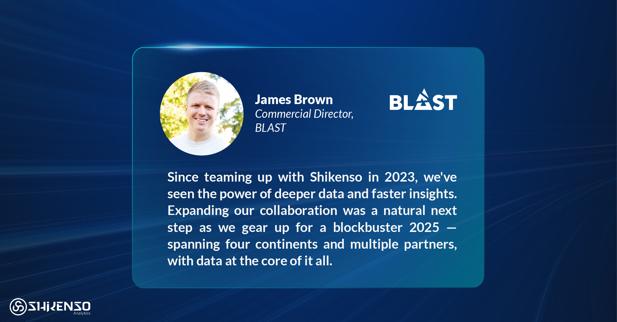 James Brown, Commercial Director at BLAST, shares a testimonial praising Shikenso Analytics for delivering deeper data and faster insights since their 2023 partnership.